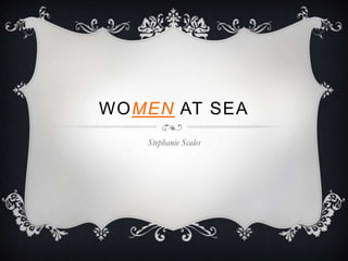 WOMEN AT SEA
   Stephanie Scales
 