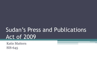 Sudan’s Press and Publications
Act of 2009
Katie Mattern
SIS-645
 