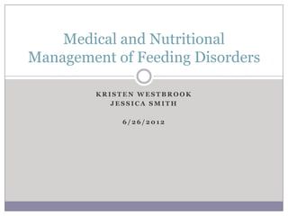 Medical and Nutritional
Management of Feeding Disorders

         KRISTEN WESTBROOK
            JESSICA SMITH

             6/26/2012
 