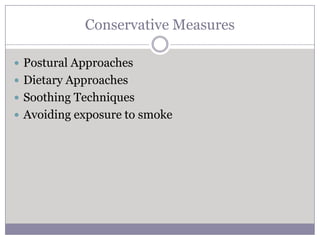 Conservative Measures

 Postural Approaches
 Dietary Approaches
 Soothing Techniques
 Avoiding exposure to smoke
 
