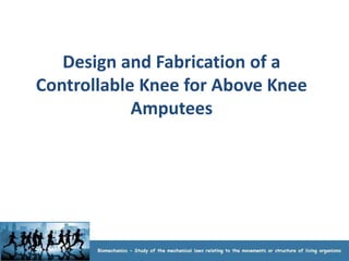 Design and Fabrication of a
Controllable Knee for Above Knee
            Amputees
 