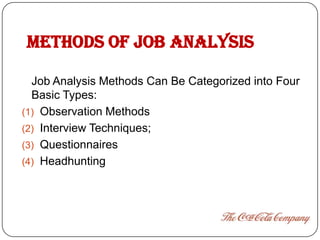 METHODS OF JOB ANALYSIS

  Job Analysis Methods Can Be Categorized into Four
  Basic Types:
(1) Observation Methods
(2) Interview Techniques;
(3) Questionnaires
(4) Headhunting
 