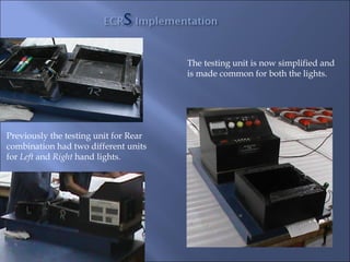 The testing unit is now simplified and
                                       is made common for both the lights.




Previously the testing unit for Rear
combination had two different units
for Left and Right hand lights.
 