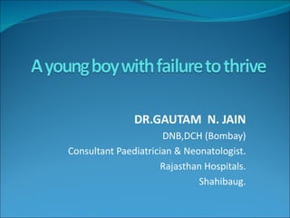 DR.GAUTAM N. JAIN
                      DNB,DCH (Bombay)
Consultant Paediatrician & Neonatologist.
                      Rajasthan Hospitals.
                              Shahibaug.
 
