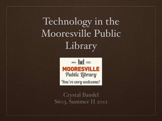 Technology in the
Mooresville Public
    Library



      Crystal Bandel
   S603, Summer II 2012
 