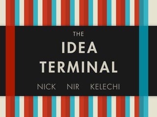 THE


  IDEA
TERMINAL
NICK   NIR    KELECHI
 