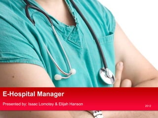 E-Hospital Manager
Presented by: Isaac Lomotey & Elijah Hanson   2012
 