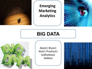 Emerging
Marketing
Analytics



BIG DATA

 Akash| Bryan|
Nishi| Prashant|
  Subhadeep|
    Vaibhav
 
