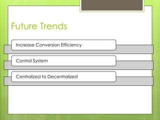 Future Trends
 Increase Conversion Efficiency


 Control System


 Centralized to Decentralized
 