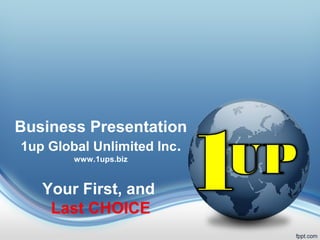 Business Presentation
 1up Global Unlimited Inc.
        www.1ups.biz



    Your First, and
     Last CHOICE
 