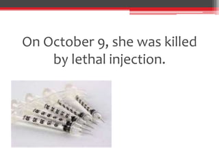 On October 9, she was killed
    by lethal injection.
 
