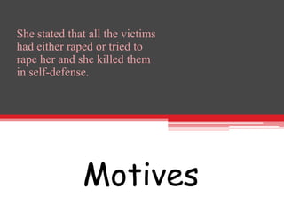 She stated that all the victims
had either raped or tried to
rape her and she killed them
in self-defense.




              Motives
 