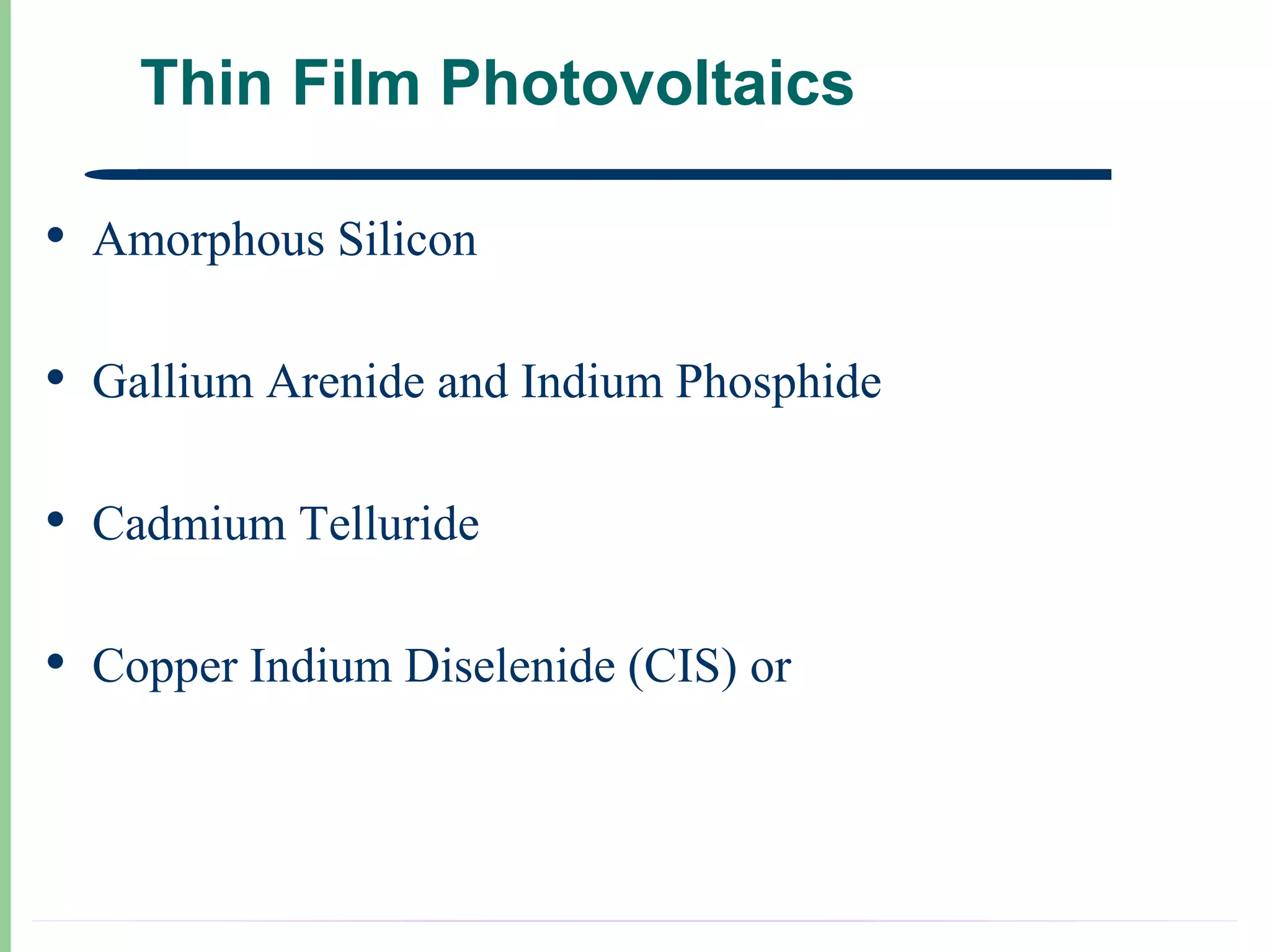 Thin Film Photovoltaics

•   Amorphous Silicon

•   Gallium Arenide and Indium Phosphide

•   Cadmium Telluride

•   Copper Indium Diselenide (CIS) or
 