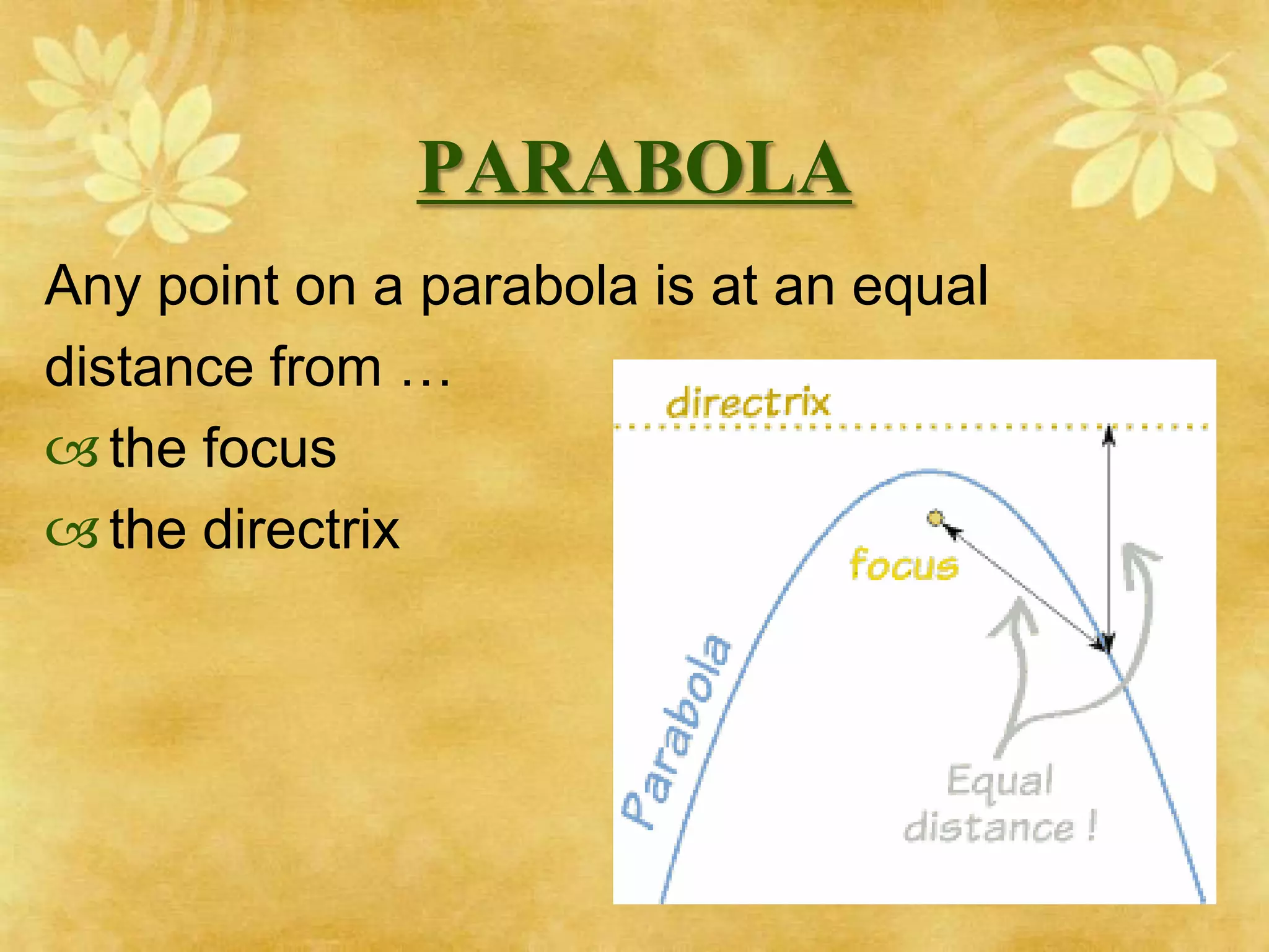 PARABOLA
Any point on a parabola is at an equal
distance from …
 the focus
 the directrix
 