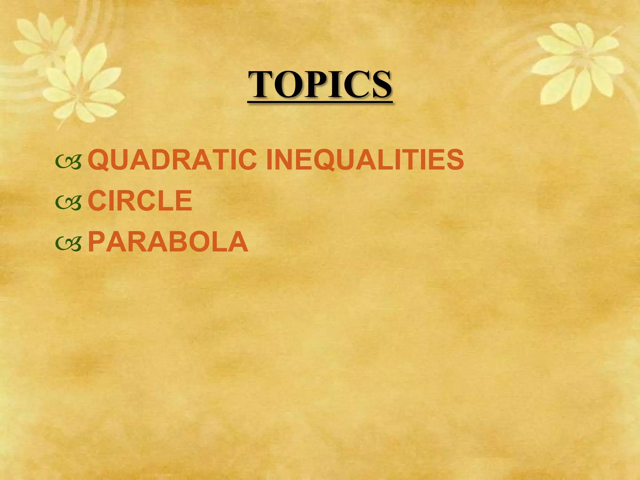TOPICS
 QUADRATIC INEQUALITIES
 CIRCLE
 PARABOLA
 