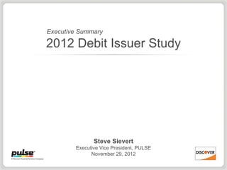 Executive Summary

2012 Debit Issuer Study




               Steve Sievert
        Executive Vice President, PULSE
              November 29, 2012
 