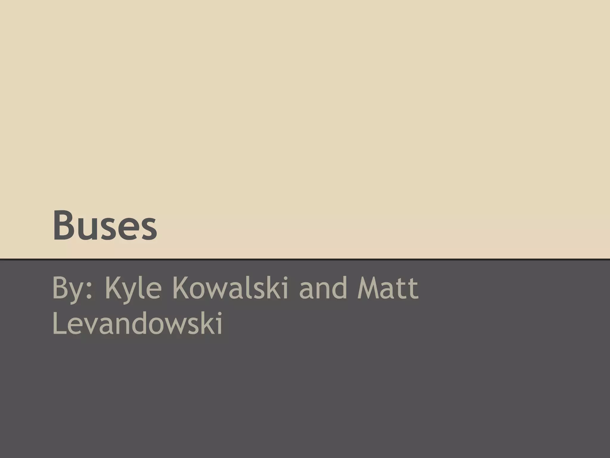 Buses
By: Kyle Kowalski and Matt
Levandowski
 