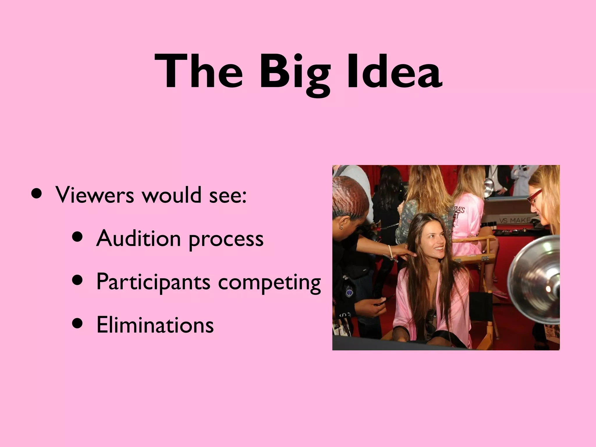 The Big Idea

• Viewers would see:
   • Audition process
   • Participants competing
   • Eliminations
 