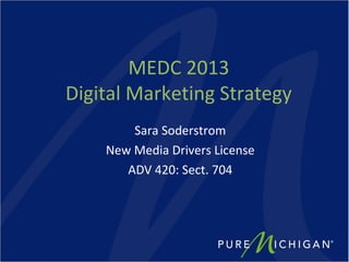 MEDC 2013
Digital Marketing Strategy
        Sara Soderstrom
    New Media Drivers License
       ADV 420: Sect. 704
 