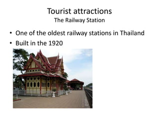 Tourist attractions
               The Railway Station

• One of the oldest railway stations in Thailand
• Built in the 1920
 