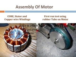 Assembly Of Motor
  CORE, Stator and                      First run test using
Copper wire Windings                   rubber Tube on Motor

            Click to edit Master text styles
                Second level
                Third level
                    Fourth level
                        Fifth level
 