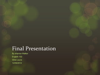 Final Presentation
By shanice Walker
English 102
Cline Laura
12/09/2012
 