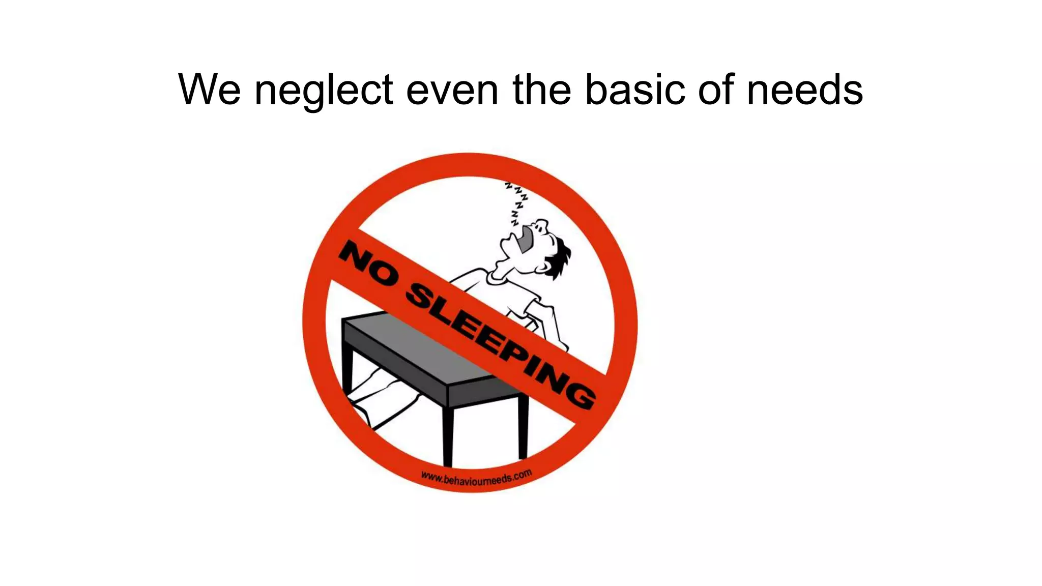 We neglect even the basic of needs
 