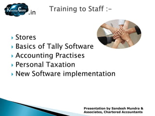 .in



 Stores
 Basics of Tally Software
 Accounting Practises
 Personal Taxation
 New Software implementation




                    Presentation by Sandesh Mundra &
                    Associates, Chartered Accountants
 