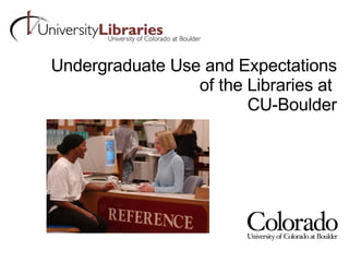 Undergraduate Use and Expectations of the Libraries at  CU-Boulder 