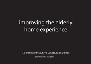 improving the elderly
home experience
Siddharth Muthyala, Kevin Cannon, Eilidh Dickson
CIID/DKDS Pilot Year 2008
 