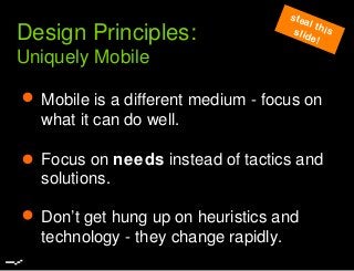Focus on needs instead of tactics and
solutions.
Design Principles:
Uniquely Mobile
Mobile is a different medium - focus o...