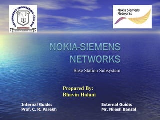 Base Station Subsystem Prepared By: Bhavin Halani   Internal Guide: External Guide: Prof. C. R. Parekh    Mr. Nilesh Bansal 