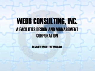 WEBB CONSULTING, INC. A FACILITIES DESIGN AND MANAGEMENT CORPORATION DESIGNER: MADELEINE McGRAW 