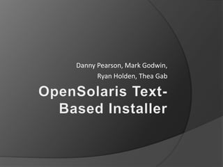 OpenSolaris Text-Based Installer Danny Pearson, Mark Godwin,  Ryan Holden, Thea Gab 