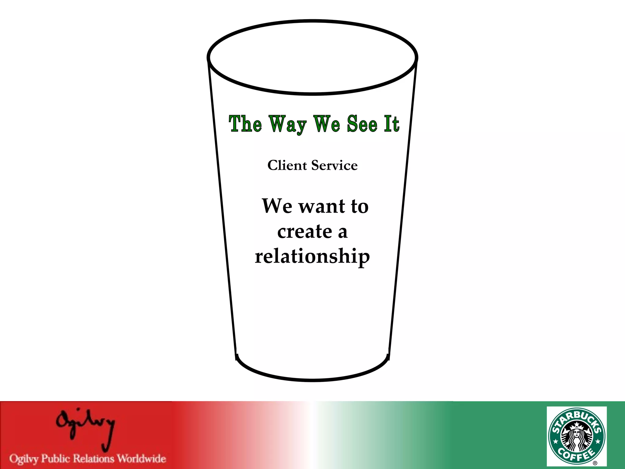 The Way We See It Client Service We want to create a relationship 