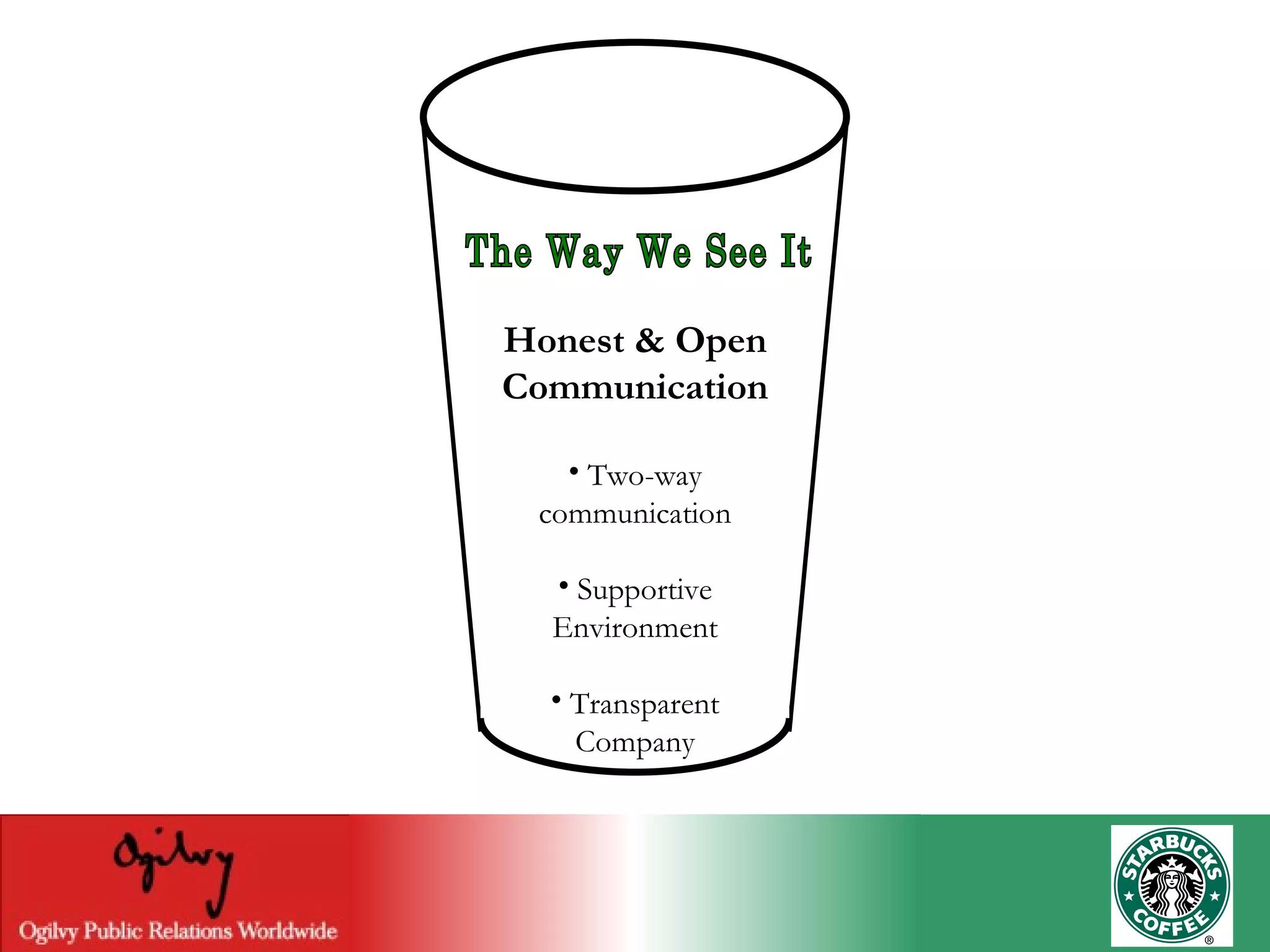 The Way We See It Honest & Open Communication Two-way communication Supportive Environment Transparent Company 