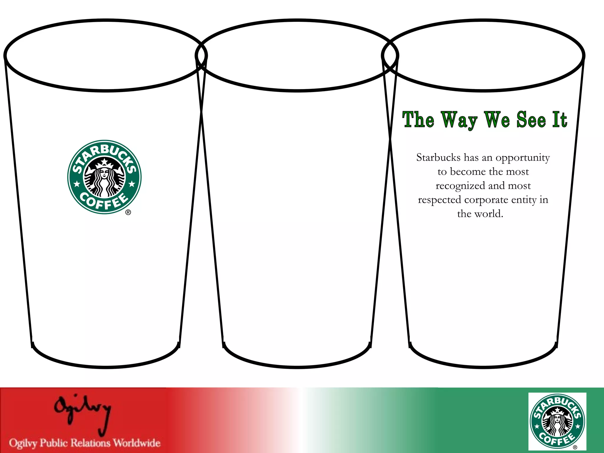 The Way We See It Starbucks has an opportunity to become the most recognized and most respected corporate entity in the world.  