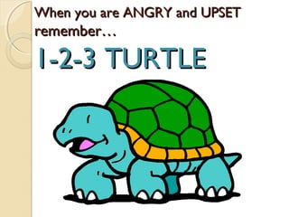 When you are ANGRY and UPSET
remember…

1-2-3 TURTLE
 