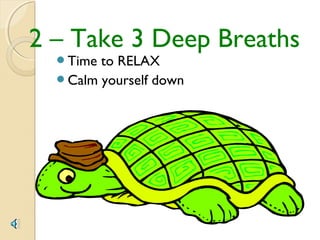 2 – Take 3 Deep Breaths
  Time to RELAX
  Calm yourself down
 