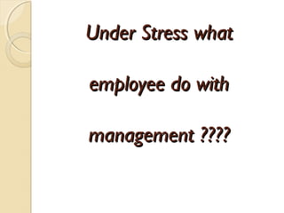 Under Stress what

employee do with

management ????
 