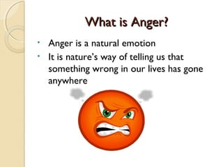 What is Anger?
• Anger is a natural emotion
• It is nature’s way of telling us that
  something wrong in our lives has gone
  anywhere
 
