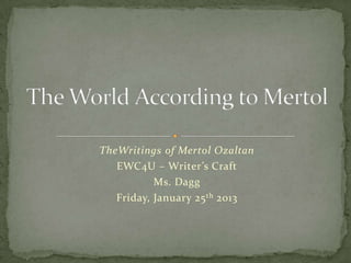 TheWritings of Mertol Ozaltan
   EWC4U – Writer’s Craft
           Ms. Dagg
   Friday, January 25 th 2013
 