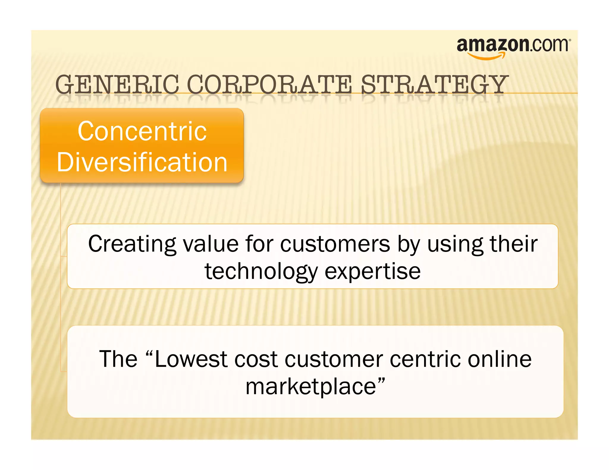 Concentric
Diversification

  Creating value for customers by using their
             technology expertise


   The “Lowest cost customer centric online
                marketplace”
 