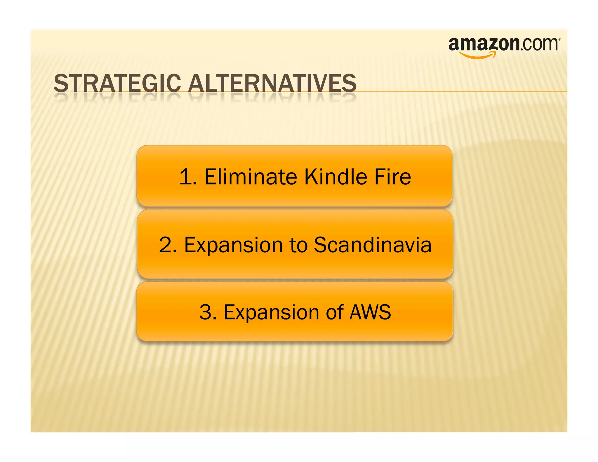 1. Eliminate Kindle Fire

2. Expansion to Scandinavia

   3. Expansion of AWS
 