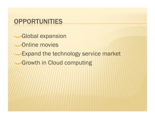 !    Global expansion

!     Online movies

!      Expand the technology service market

!       Growth in Cloud computing
 
