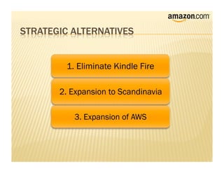 1. Eliminate Kindle Fire

2. Expansion to Scandinavia

   3. Expansion of AWS
 