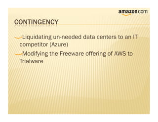 !     Liquidating un-needed data centers to an IT
    competitor (Azure)
!      Modifying the Freeware offering of AWS to
    Trialware
 