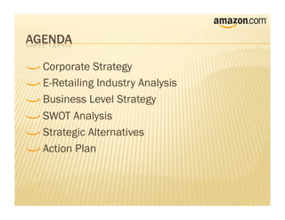 !     Corporate  Strategy
!     E-Retailing Industry Analysis

!     Business Level Strategy

!     SWOT Analysis

!     Strategic Alternatives

!     Action Plan
 