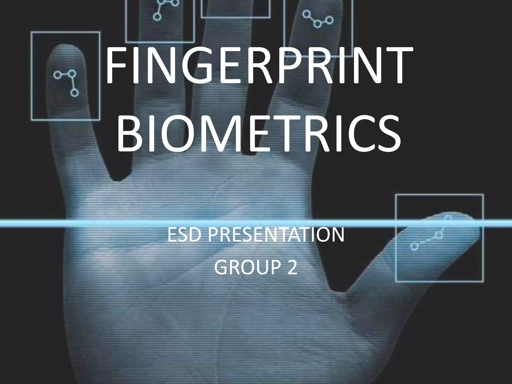 FINGERPRINT
BIOMETRICS
  ESD PRESENTATION
       GROUP 2
 