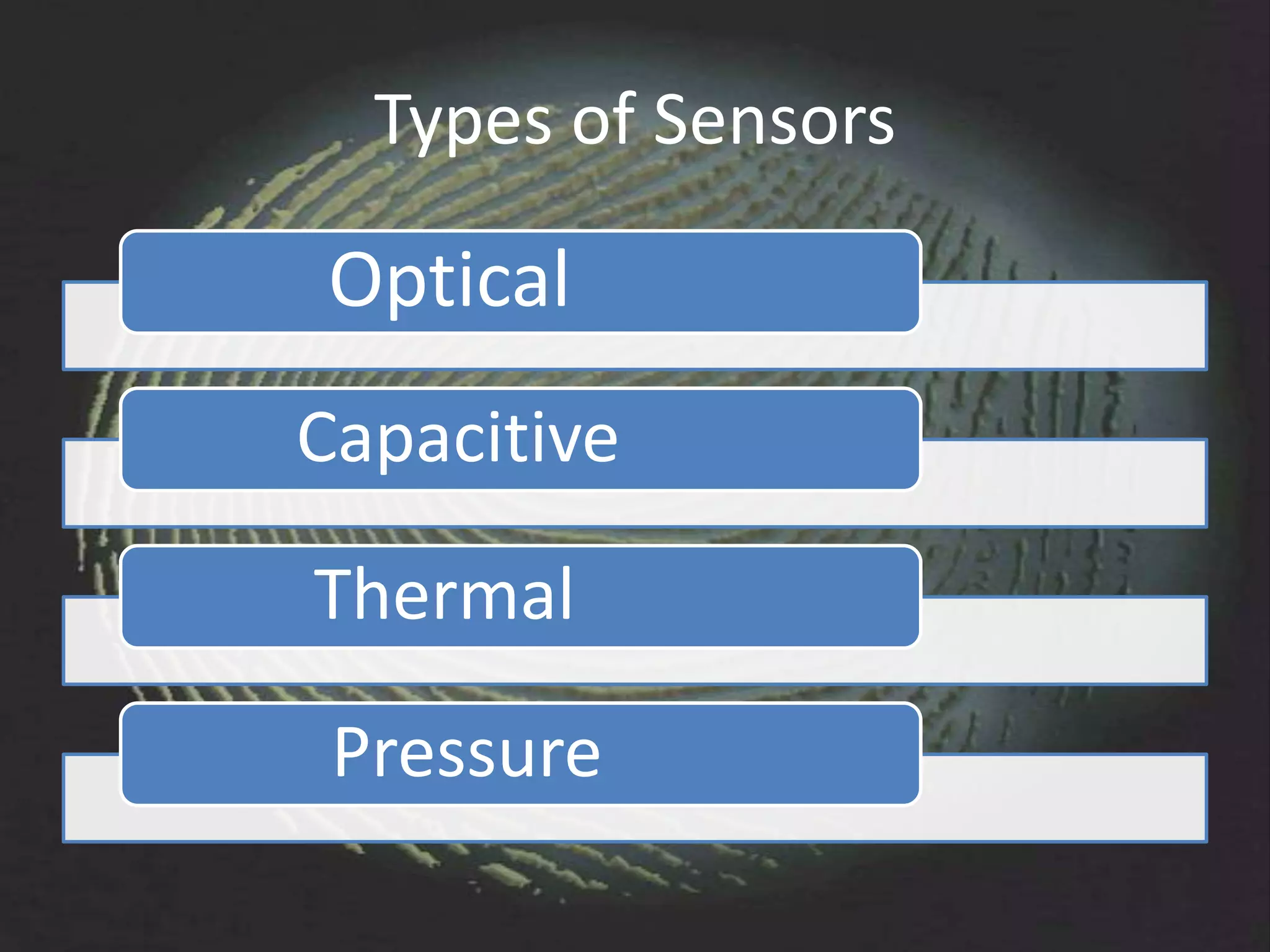 Types of Sensors

Optical
Capacitive

Thermal

 Pressure
 